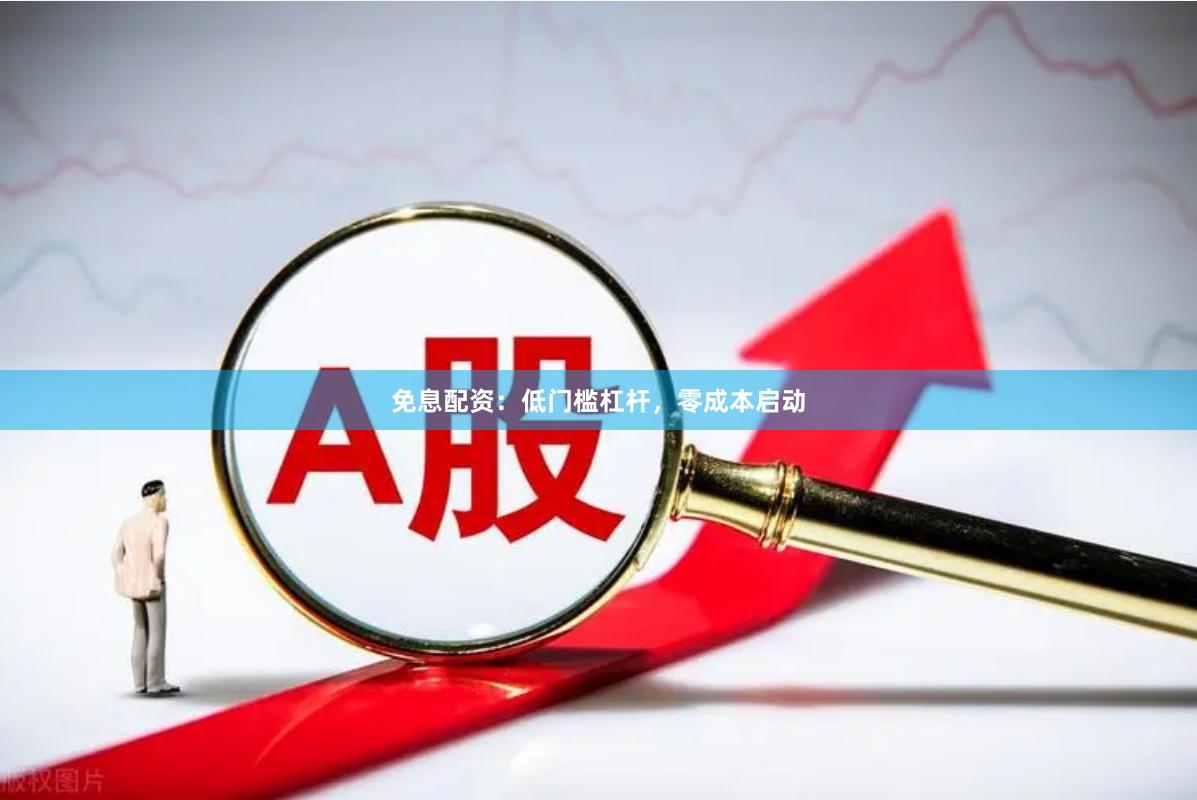 免息配资：低门槛杠杆，零成本启动