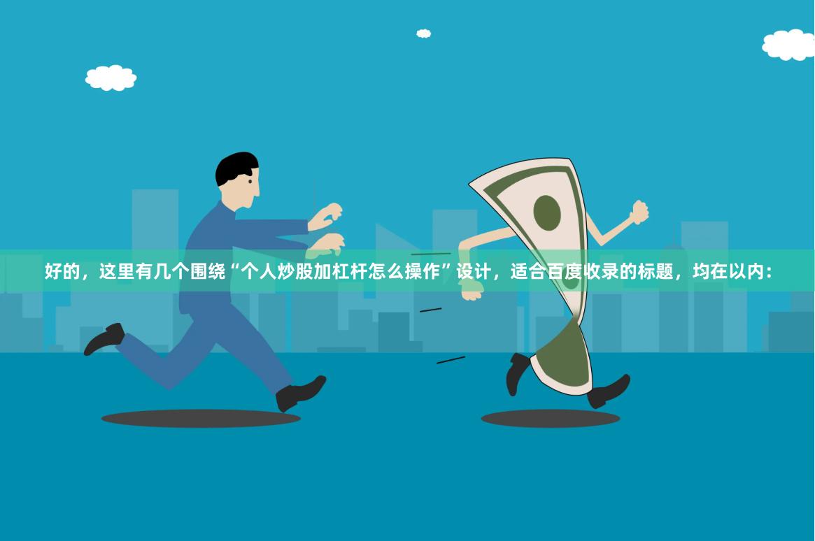好的，这里有几个围绕“个人炒股加杠杆怎么操作”设计，适合百度收录的标题，均在以内：